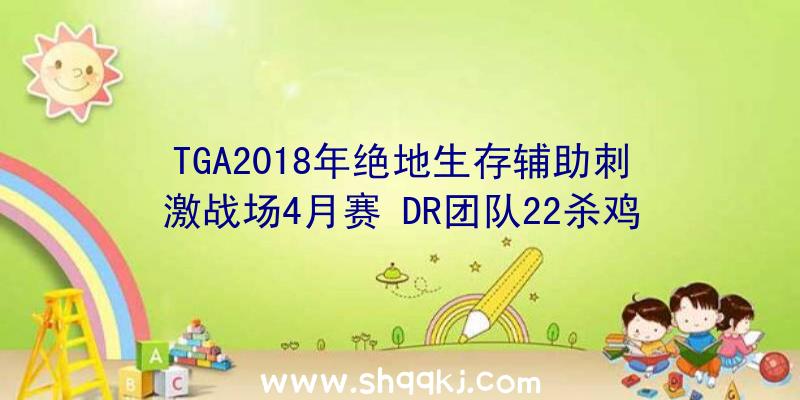 TGA2018年绝地生存辅助刺激战场4月赛